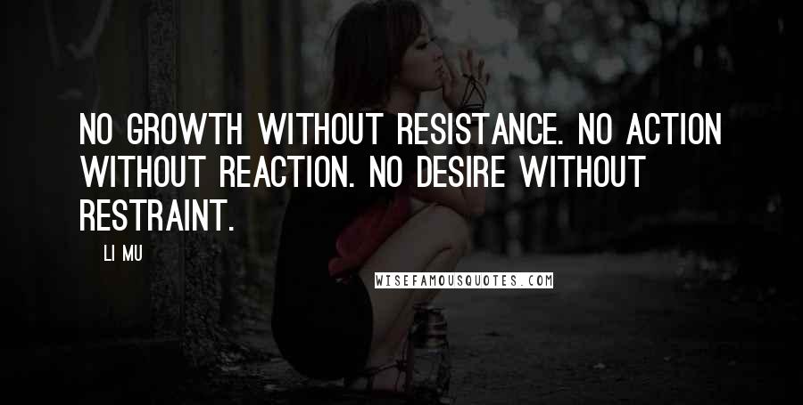 Li Mu Quotes: No growth without resistance. No action without reaction. No desire without restraint.