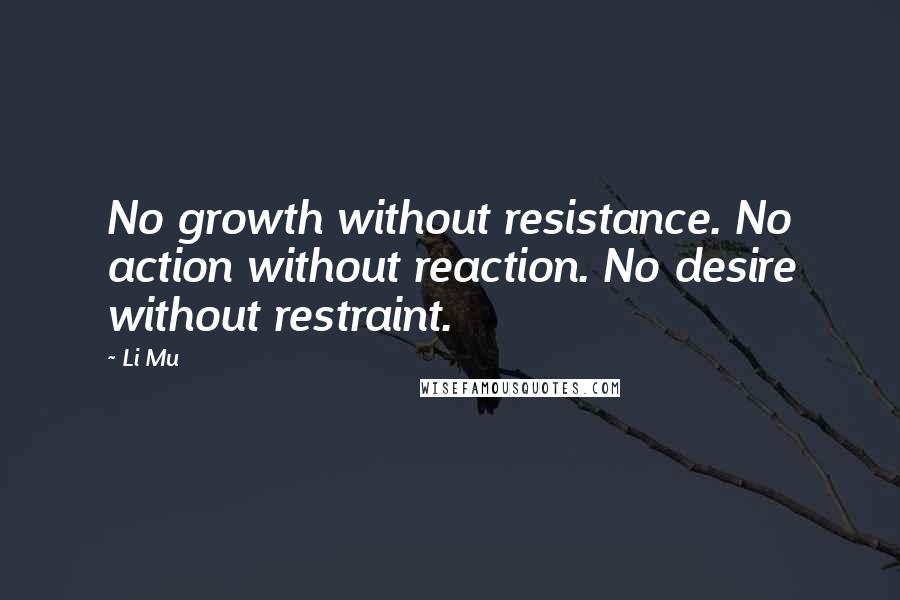 Li Mu Quotes: No growth without resistance. No action without reaction. No desire without restraint.