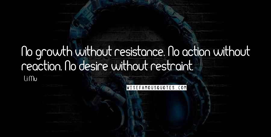 Li Mu Quotes: No growth without resistance. No action without reaction. No desire without restraint.