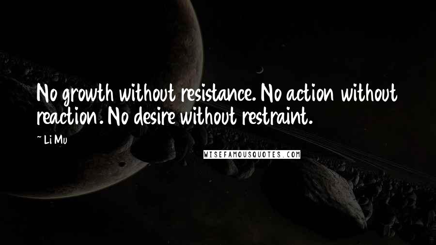 Li Mu Quotes: No growth without resistance. No action without reaction. No desire without restraint.