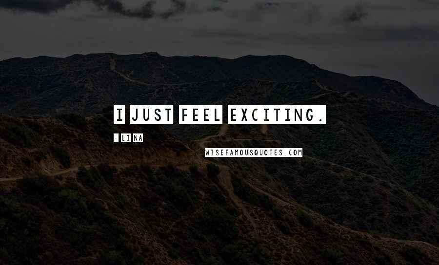 Li Na Quotes: I just feel exciting.