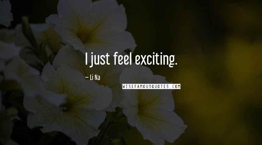 Li Na Quotes: I just feel exciting.