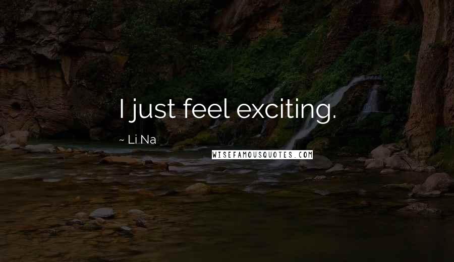 Li Na Quotes: I just feel exciting.