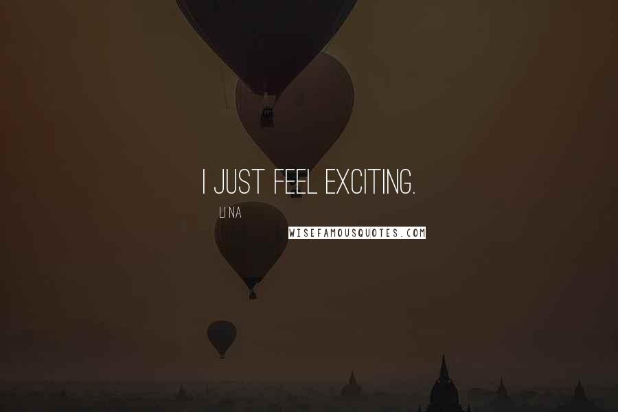 Li Na Quotes: I just feel exciting.