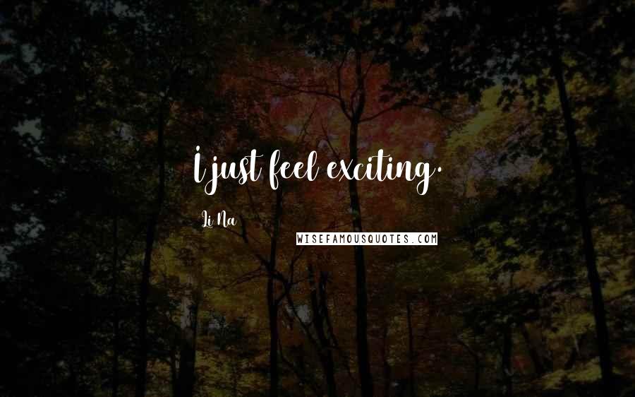 Li Na Quotes: I just feel exciting.