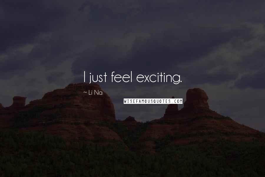Li Na Quotes: I just feel exciting.