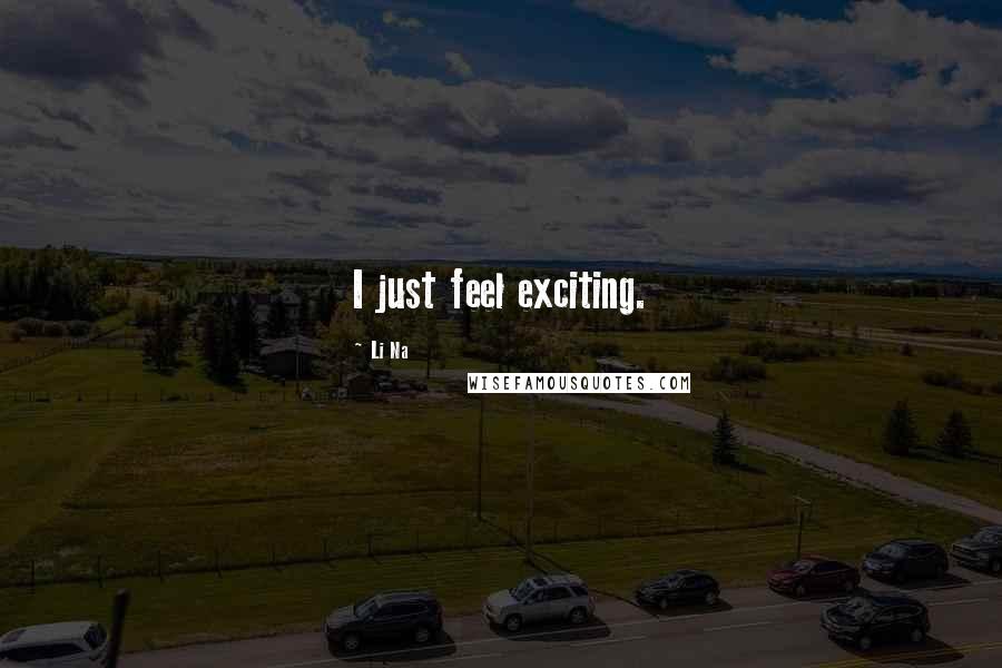 Li Na Quotes: I just feel exciting.