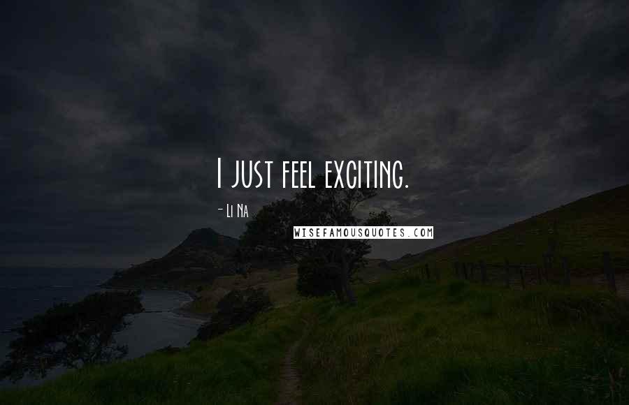 Li Na Quotes: I just feel exciting.