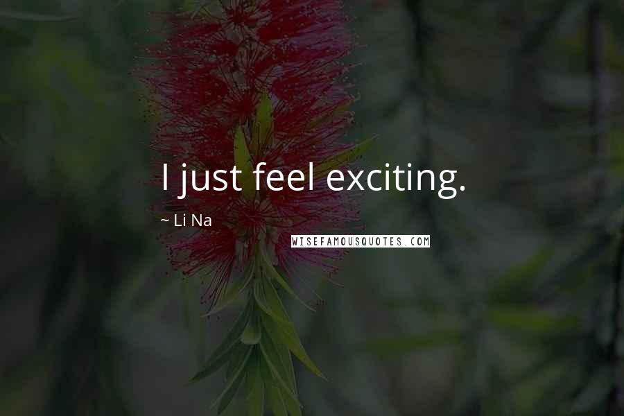 Li Na Quotes: I just feel exciting.