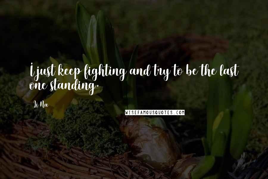 Li Na Quotes: I just keep fighting and try to be the last one standing.