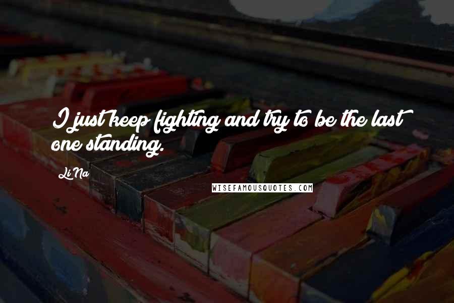 Li Na Quotes: I just keep fighting and try to be the last one standing.