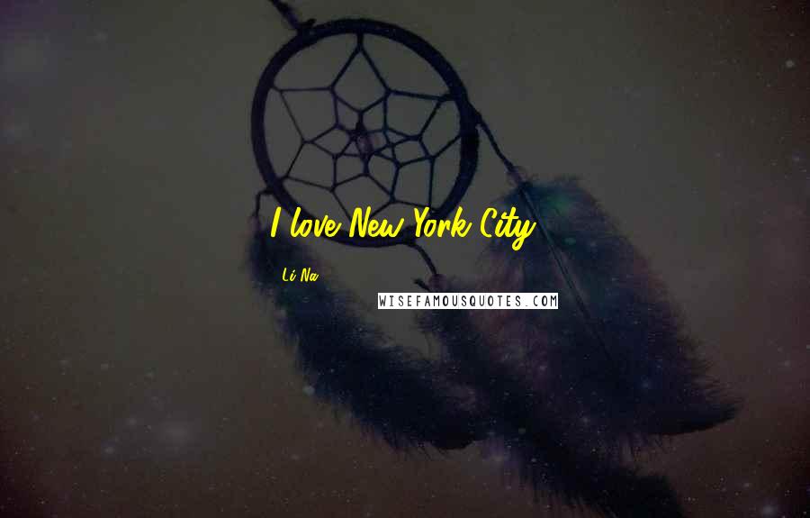 Li Na Quotes: I love New York City.