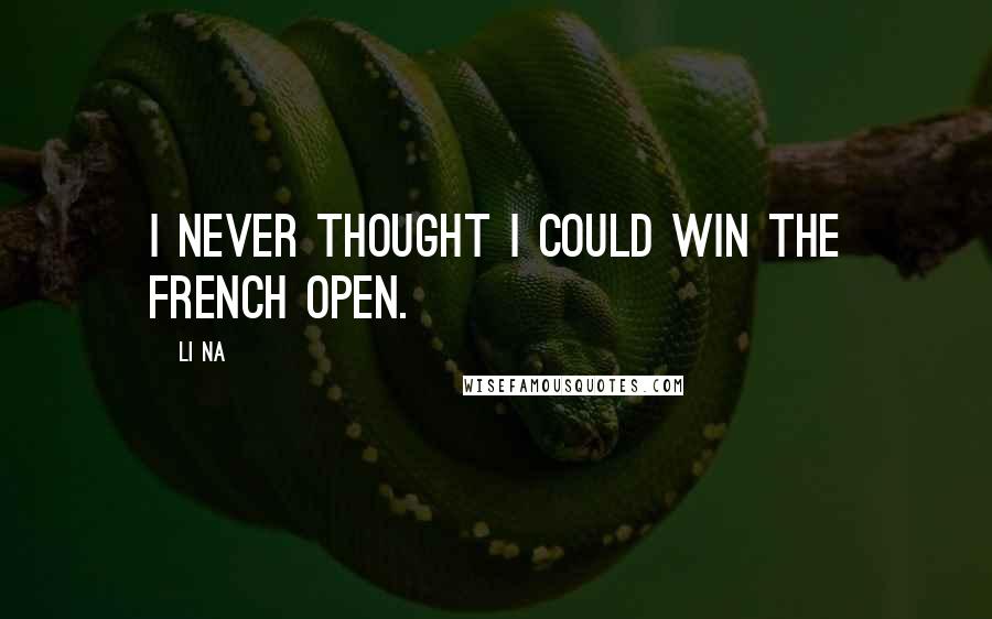 Li Na Quotes: I never thought I could win the French Open.