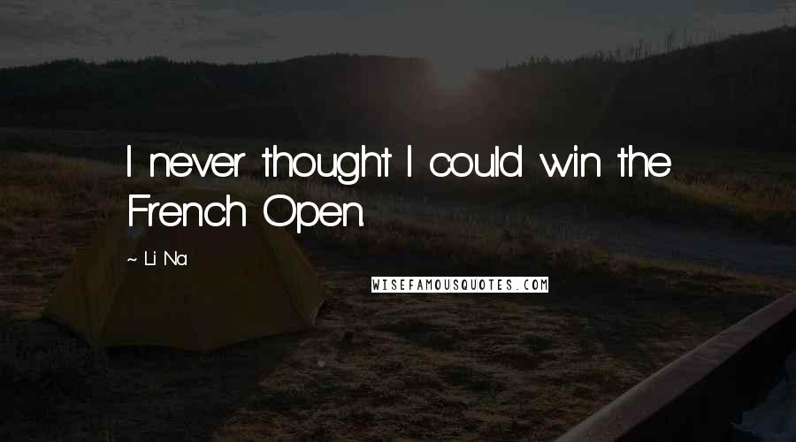 Li Na Quotes: I never thought I could win the French Open.