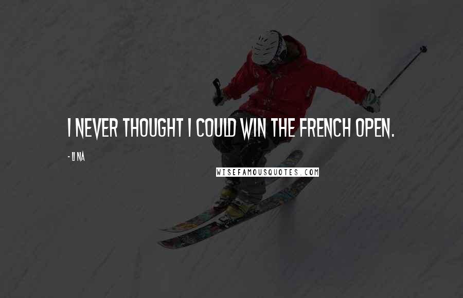 Li Na Quotes: I never thought I could win the French Open.