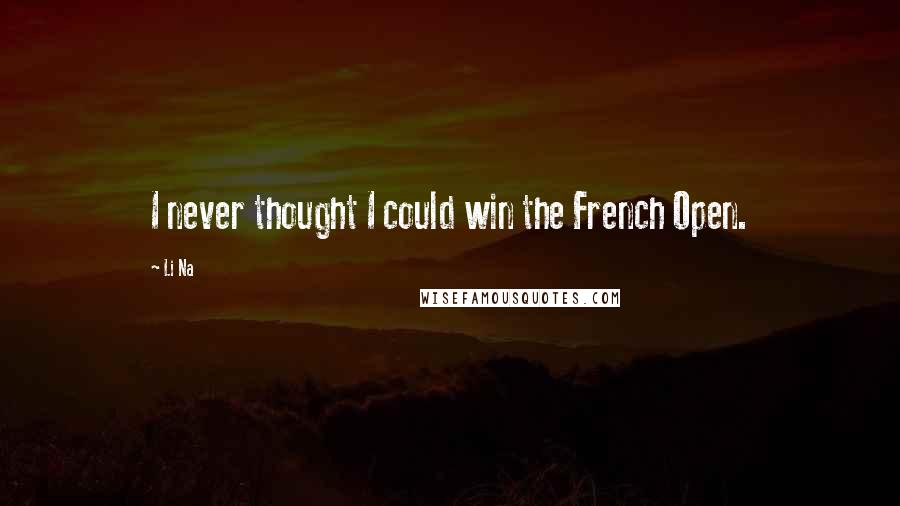 Li Na Quotes: I never thought I could win the French Open.