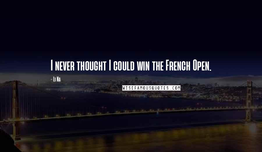 Li Na Quotes: I never thought I could win the French Open.