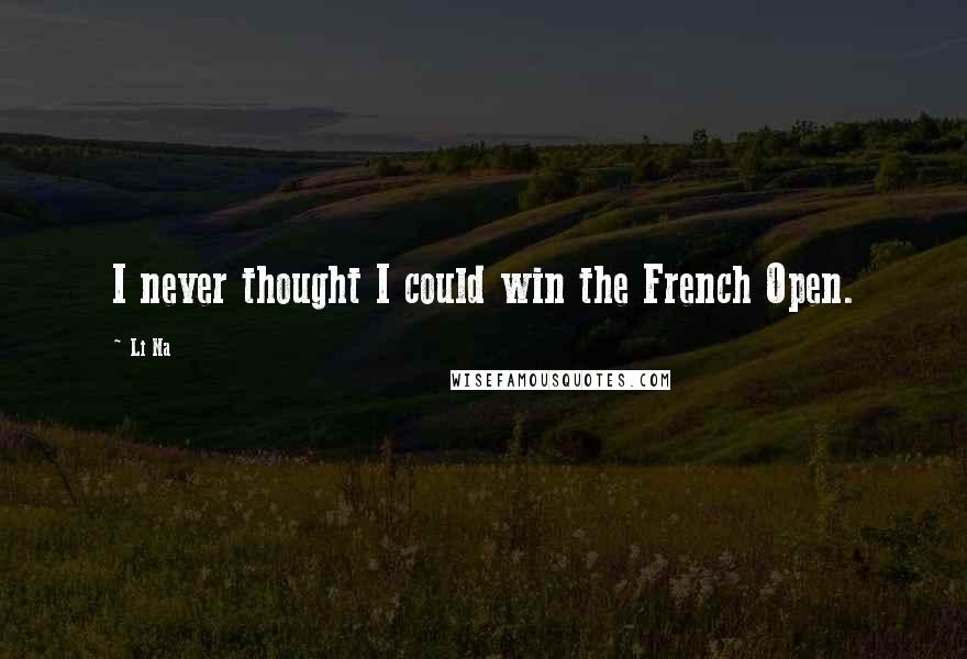 Li Na Quotes: I never thought I could win the French Open.