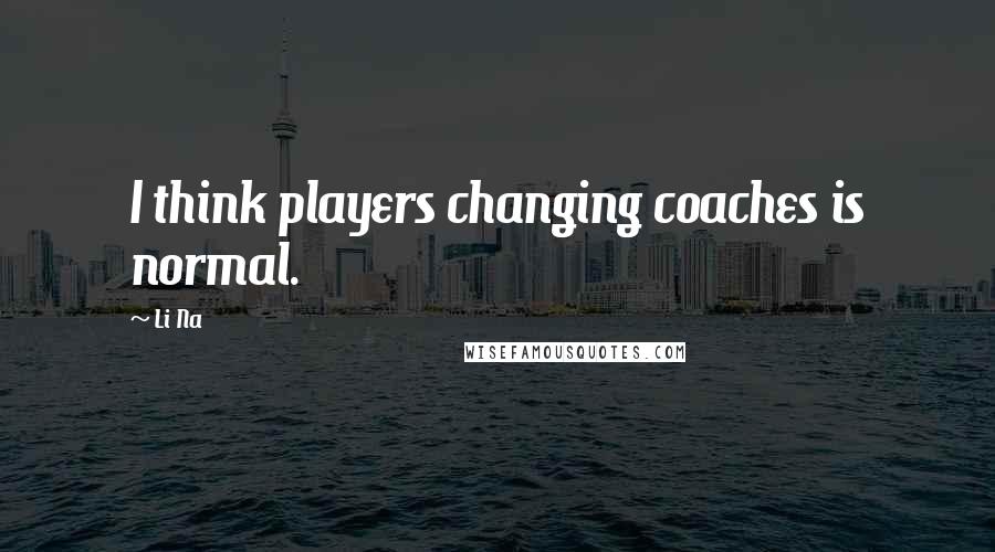 Li Na Quotes: I think players changing coaches is normal.