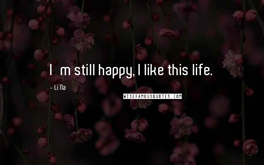 Li Na Quotes: I'm still happy, I like this life.