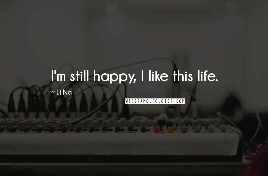 Li Na Quotes: I'm still happy, I like this life.