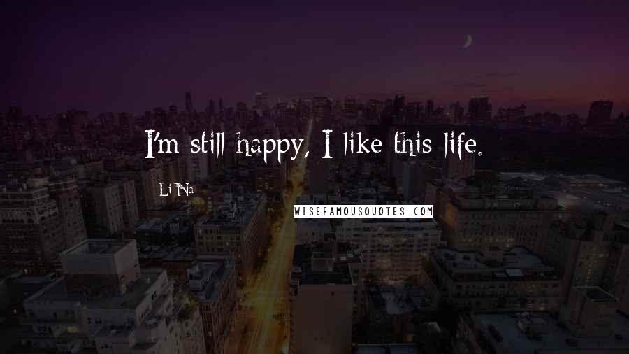 Li Na Quotes: I'm still happy, I like this life.