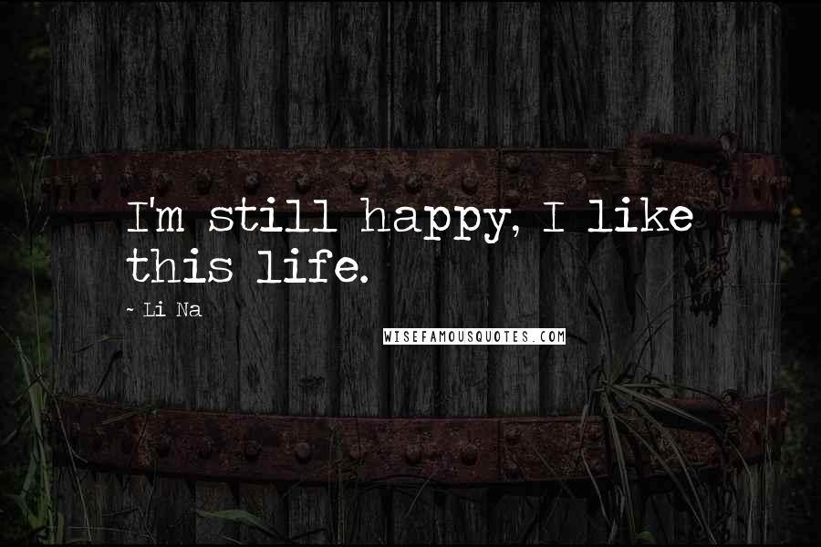 Li Na Quotes: I'm still happy, I like this life.