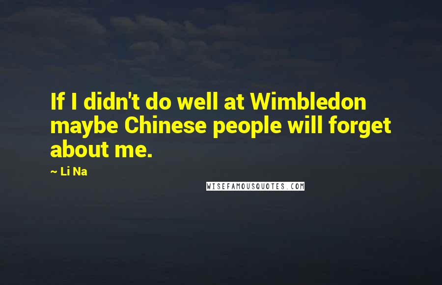 Li Na Quotes: If I didn't do well at Wimbledon maybe Chinese people will forget about me.