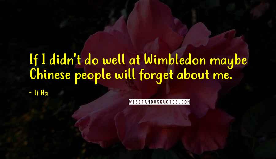 Li Na Quotes: If I didn't do well at Wimbledon maybe Chinese people will forget about me.