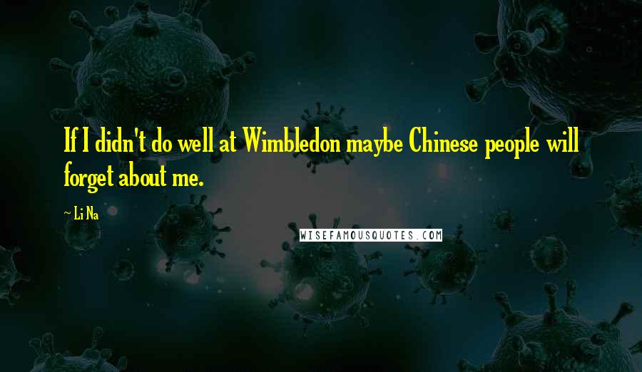 Li Na Quotes: If I didn't do well at Wimbledon maybe Chinese people will forget about me.