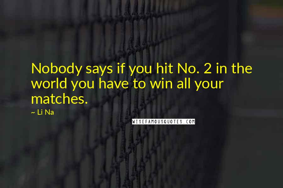 Li Na Quotes: Nobody says if you hit No. 2 in the world you have to win all your matches.