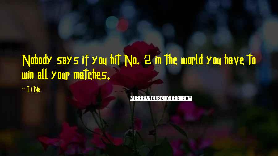 Li Na Quotes: Nobody says if you hit No. 2 in the world you have to win all your matches.