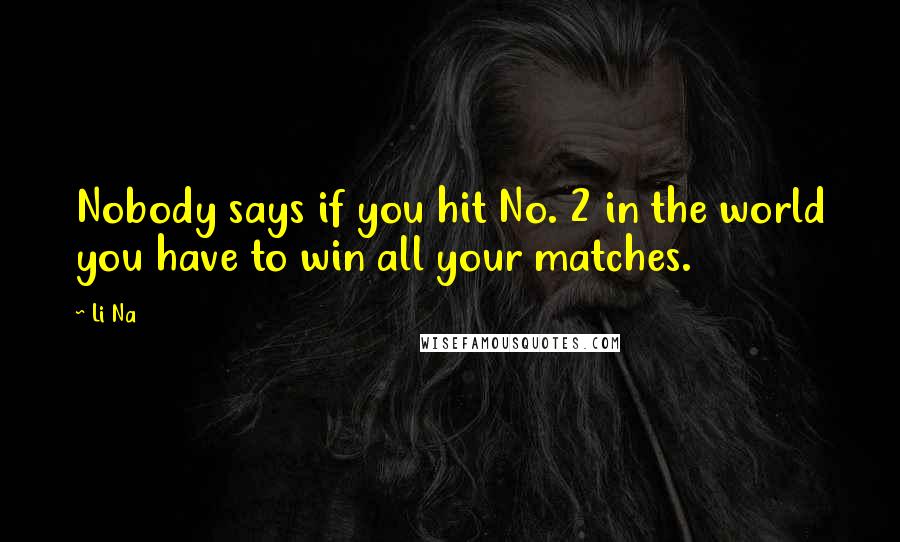 Li Na Quotes: Nobody says if you hit No. 2 in the world you have to win all your matches.