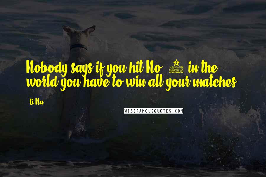 Li Na Quotes: Nobody says if you hit No. 2 in the world you have to win all your matches.