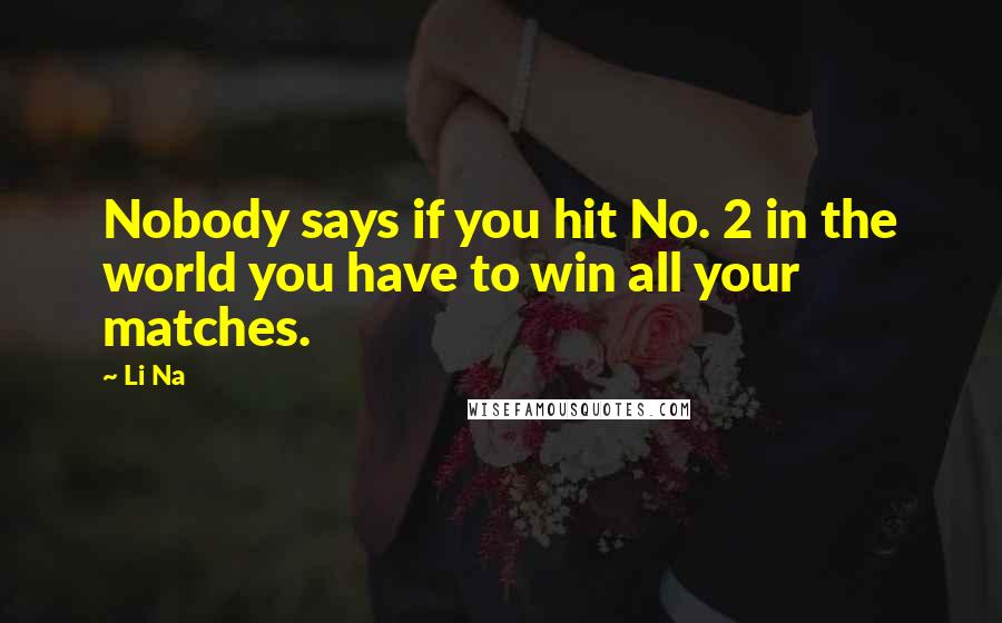 Li Na Quotes: Nobody says if you hit No. 2 in the world you have to win all your matches.