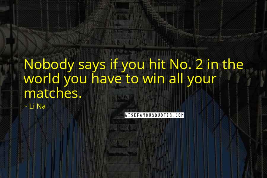 Li Na Quotes: Nobody says if you hit No. 2 in the world you have to win all your matches.