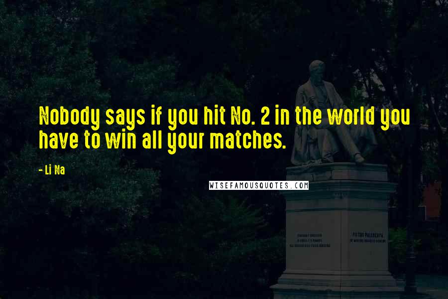 Li Na Quotes: Nobody says if you hit No. 2 in the world you have to win all your matches.