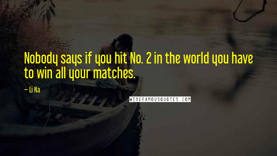 Li Na Quotes: Nobody says if you hit No. 2 in the world you have to win all your matches.