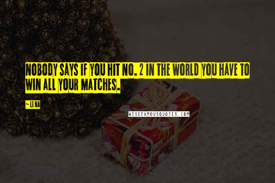 Li Na Quotes: Nobody says if you hit No. 2 in the world you have to win all your matches.