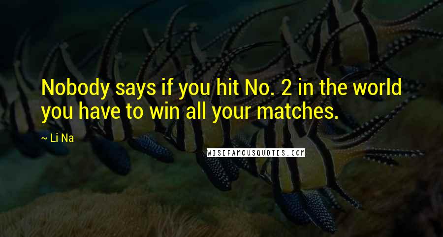 Li Na Quotes: Nobody says if you hit No. 2 in the world you have to win all your matches.