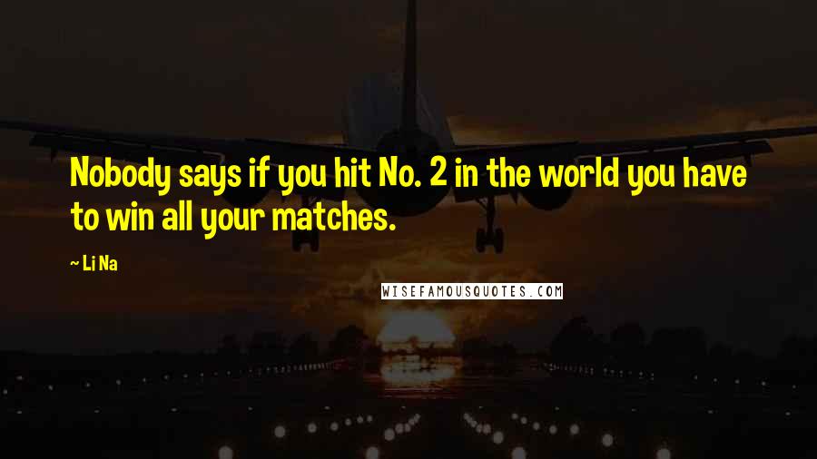 Li Na Quotes: Nobody says if you hit No. 2 in the world you have to win all your matches.