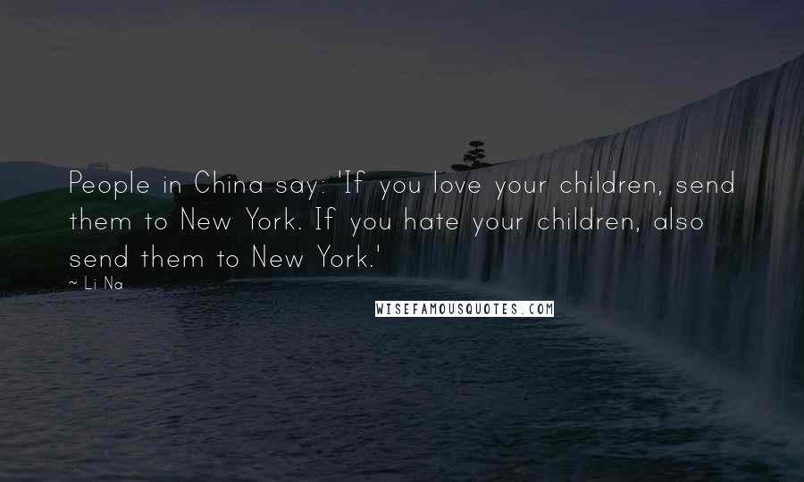 Li Na Quotes: People in China say: 'If you love your children, send them to New York. If you hate your children, also send them to New York.'