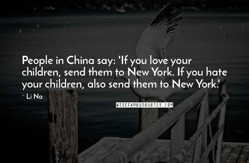 Li Na Quotes: People in China say: 'If you love your children, send them to New York. If you hate your children, also send them to New York.'
