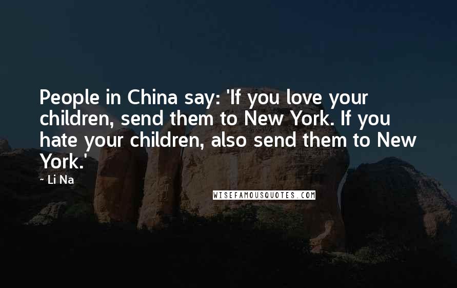 Li Na Quotes: People in China say: 'If you love your children, send them to New York. If you hate your children, also send them to New York.'