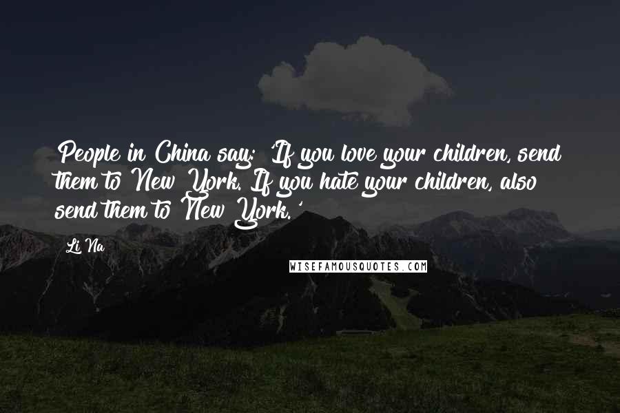 Li Na Quotes: People in China say: 'If you love your children, send them to New York. If you hate your children, also send them to New York.'