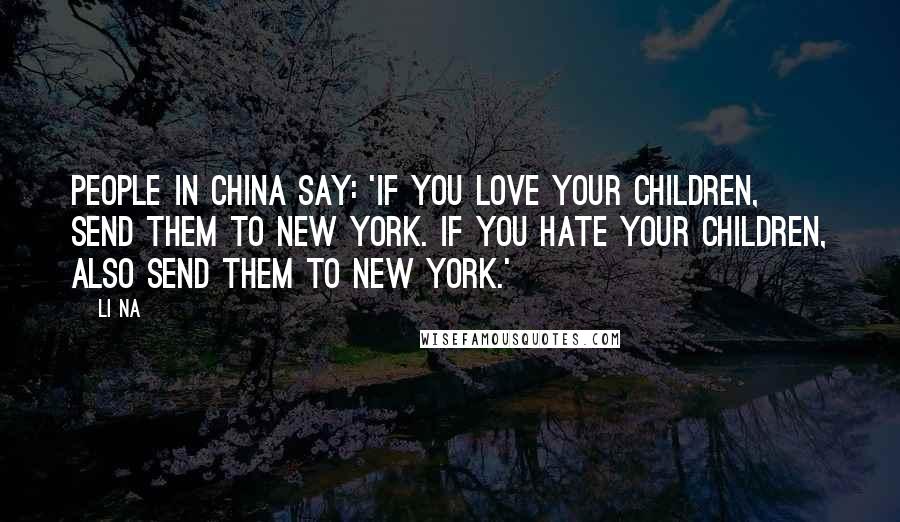 Li Na Quotes: People in China say: 'If you love your children, send them to New York. If you hate your children, also send them to New York.'