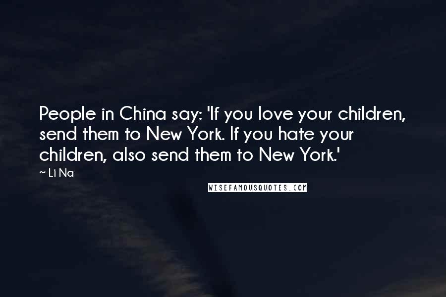 Li Na Quotes: People in China say: 'If you love your children, send them to New York. If you hate your children, also send them to New York.'