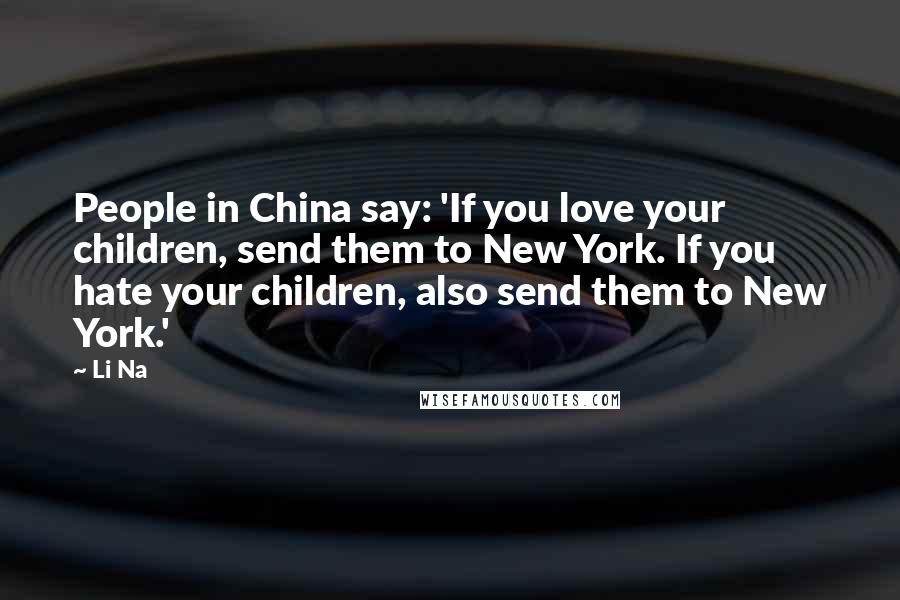 Li Na Quotes: People in China say: 'If you love your children, send them to New York. If you hate your children, also send them to New York.'