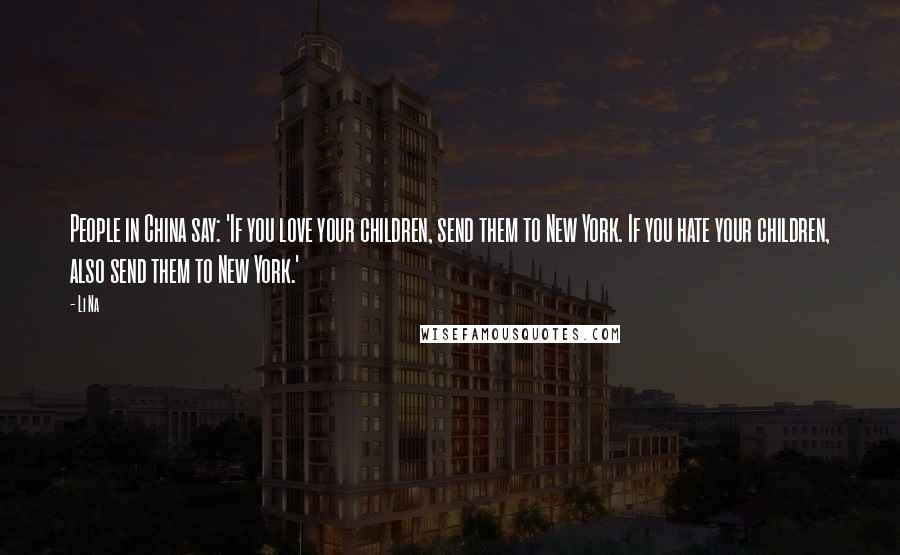 Li Na Quotes: People in China say: 'If you love your children, send them to New York. If you hate your children, also send them to New York.'