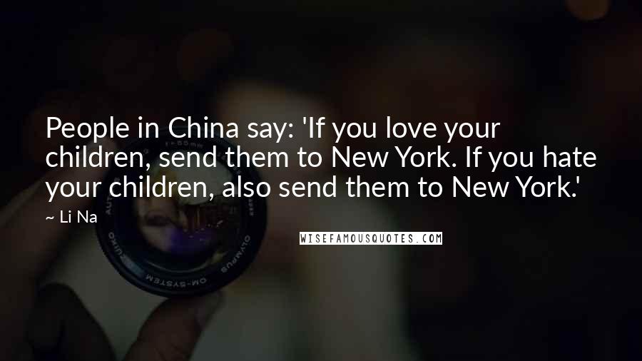 Li Na Quotes: People in China say: 'If you love your children, send them to New York. If you hate your children, also send them to New York.'